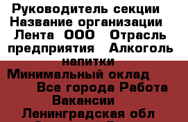 Руководитель секции › Название организации ­ Лента, ООО › Отрасль предприятия ­ Алкоголь, напитки › Минимальный оклад ­ 51 770 - Все города Работа » Вакансии   . Ленинградская обл.,Сосновый Бор г.